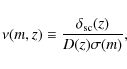 \begin{displaymath}%
\nu(m,z) \equiv \frac{\delta_{\rm {sc}}(z)}{D(z)\sigma(m)},
\end{displaymath}