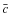 $\bar{c}$