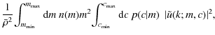 $\displaystyle \frac{1}{\bar\rho^2} \! \int_{m_{\rm min}}^{m_{\rm max}}
{\rm d}m...
... min}}^{c_{\rm max}} {\rm d}c ~ p(c\vert m) ~
~ \vert\tilde{u}(k;m,c)\vert^2,~~$