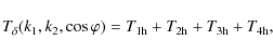 \begin{displaymath}%
T_{\delta}(k_1,k_2,\cos \varphi) = T_{\rm 1h}+T_{\rm 2h}+T_{\rm 3h}+T_{\rm 4h},
\end{displaymath}