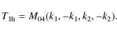\begin{displaymath}%
T_{\rm 1h} = M_{04}(k_1,-k_1,k_2,-k_2).
\end{displaymath}