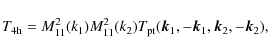 \begin{displaymath}%
T_{\rm 4h} = M^2_{11}(k_1)
M^2_{11}(k_2) T_{\rm pt}({\vec k}_1,- {\vec k}_1,{\vec k}_2, -{\vec k}_2),
\end{displaymath}