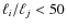 $\ell_{i}/\ell_{j} < 50$