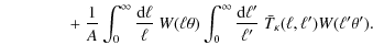 $\displaystyle \qquad \qquad+ ~
\frac{1}{A}\int_{0}^{\infty}\frac{{\rm d}\ell}{\...
...\infty}\frac{{\rm d}\ell'}{\ell'}~\bar{T}_{\kappa}(\ell,\ell')
W(\ell'\theta').$