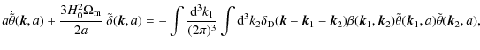 $\displaystyle a \dot{\tilde{\theta}}({\vec k},a) + \frac{3H_0^2 \Omega_{\rm m}}...
...vec k}_1,{\vec k}_2)
\tilde{\theta}({\vec k}_1,a) \tilde{\theta}({\vec k}_2,a),$