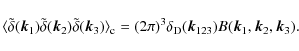 \begin{displaymath}%
\langle \tilde\delta({\vec k}_{1}) \tilde\delta({\vec k}_{2...
... D}({\vec k}_{123}) B({\vec k}_{1},{\vec k}_{2},{\vec k}_{3}).
\end{displaymath}