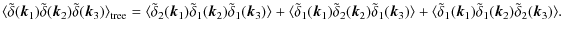 $\displaystyle %
\langle \tilde\delta({\vec k}_{1})\tilde\delta({\vec k}_{2})
\t...
...ec k}_{1})\tilde\delta_{1}({\vec k}_{2})
\tilde\delta_{2}({\vec k}_{3})\rangle.$