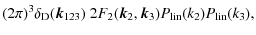 $\displaystyle (2\pi)^{3}\delta_{\rm D}({\vec k}_{123}) ~ 2F_{2}({\vec k}_{2},{\vec k}_{3})P_{\rm {lin}}(k_{2})P_{\rm {lin}}(k_{3}),$