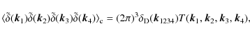 \begin{displaymath}%
\langle \tilde\delta({\vec k}_{1}) \tilde\delta({\vec k}_{2...
...234})
T({\vec k}_{1},{\vec k}_{2},{\vec k}_{3},{\vec k}_{4}),
\end{displaymath}