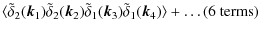 $\displaystyle \langle \tilde\delta_{2}({\vec k}_{1}) \tilde\delta_{2}({\vec k}_...
...{\vec k}_{3})\tilde\delta_{1}({\vec k}_{4})
\rangle + \ldots (\textrm{6~terms})$