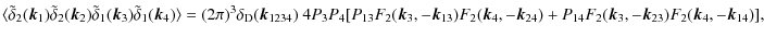 $\displaystyle %
\langle \tilde\delta_{2}({\vec k}_{1}) \tilde\delta_{2}({\vec k...
...)+ P_{14}F_{2}({\vec k}_{3},-{\vec k}_{23})F_{2}({\vec k}_{4},-{\vec k}_{14})],$