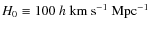 $H_0 \equiv 100 ~ h~{\rm km~s}^{-1}~{\rm Mpc}^{-1}$