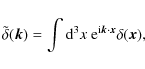 \begin{displaymath}%
\tilde{\delta}({\vec k})=\int {\rm d}^3 x ~ {\rm e}^{{\rm i} {\vec k} \cdot {\vec x}} \delta({\vec x}),
\end{displaymath}