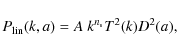 \begin{displaymath}%
P_{\rm lin}(k,a) =A ~ k^{n_{\rm {s}}} T^{2}(k) D^2(a),
\end{displaymath}