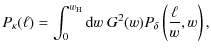 $\displaystyle P_\kappa(\ell) = \int_0^{w_{\rm H}} {\rm d}w ~ G^2(w) P_\delta
\left(\frac{\ell}{w},w\right),$