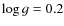 $\log g = 0.2$