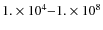 $1.\times10^4{-} 1.\times10^8$