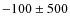 $-100 \pm 500$