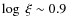 $\log\ \xi \sim 0.9$