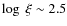 $\log\ \xi \sim 2.5$