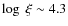 $\log\ \xi \sim 4.3$