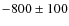 $-800 \pm 100$