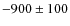 $-900 \pm 100$