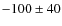 $-100 \pm 40$