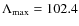 $\Lambda_{\rm max}=102.4$