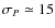 $\sigma_P\simeq 15$