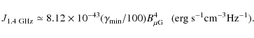 \begin{displaymath}J_{1.4~{\rm GHz}}\simeq 8.12\times 10^{-43} (\gamma_{\rm min}/100) B_{\rm\mu G}^{4} ~~~({\rm erg~s^{-1}cm^{-3}Hz^{-1}}).
\end{displaymath}