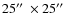 $25\hbox {$^{\prime \prime }$ }\times 25\hbox {$^{\prime \prime }$ }$
