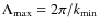 $\Lambda_{\rm max}=2\pi/k_{\rm min}$