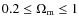 $0.2 \leq \Omega_{\rm m} \leq 1$