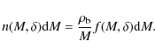 \begin{displaymath}n(M,\delta){\rm d}M=\frac{{\rho_{\rm b}}}{M} f(M,\delta) {\rm d}M.
\end{displaymath}