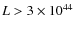 $L> 3 \times 10^{44}$
