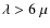 $\lambda>6~\mu$