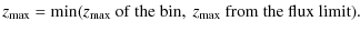 $\displaystyle %
z_{\max} = \min(z_{\max}~{\rm of~the~bin},~ z_{\max}~{\rm from~ the ~flux~limit}).$