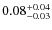 $\rm0.08 ^{+0.04}_{-0.03}$