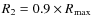 $R_{2}=0.9\times R_{\rm max}$