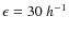 $\epsilon=30~h^{-1}$