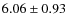 $ 6.06\pm 0.93$