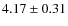 $ 4.
17\pm 0.31$