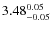 $ 3.48_{\rm -0.05}^{ 0.05}$