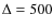 $\Delta=500$