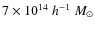 $7\times10^{14}~h^{-1}~M_\odot$