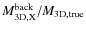 $M_{\rm 3D,X}^{\rm back}/M_{\rm 3D,true}$