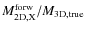 $M_{\rm 2D,X}^{\rm forw}/M_{\rm 3D,true}$