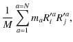 $\displaystyle \frac{1}{M} \sum_{a=1}^{a=N} m_{a} R'^{a}_{i} R'^{a}_{j},$