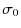 $\displaystyle \sigma_0$
